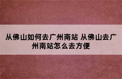 从佛山如何去广州南站 从佛山去广州南站怎么去方便